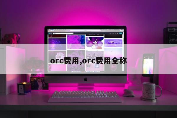 orc费用,orc费用全称