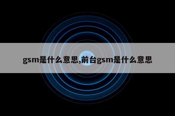 gsm是什么意思,前台gsm是什么意思