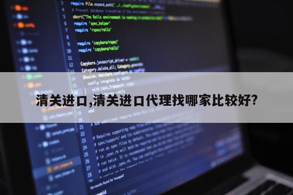 清关进口,清关进口代理找哪家比较好?