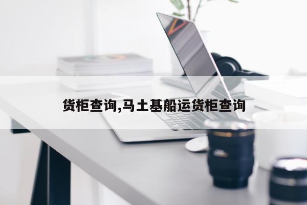 货柜查询,马土基船运货柜查询