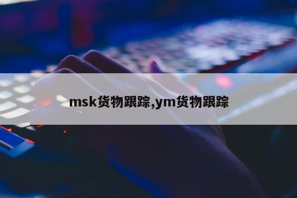 msk货物跟踪,ym货物跟踪