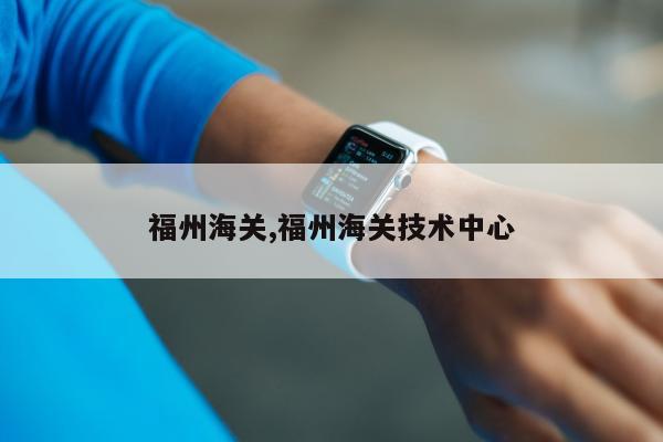 福州海关,福州海关技术中心