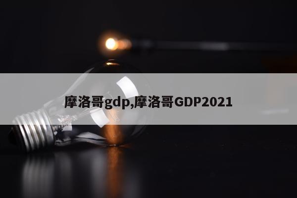 摩洛哥gdp,摩洛哥GDP2021