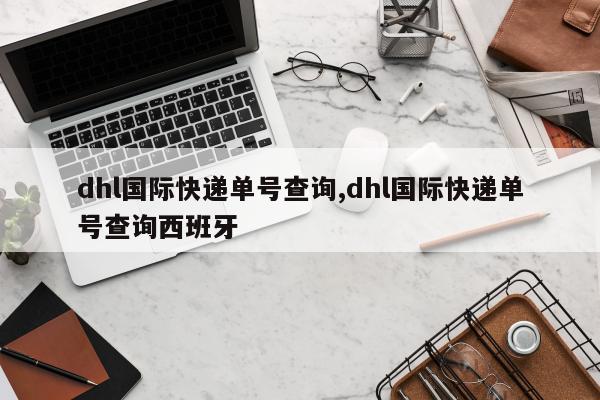 dhl国际快递单号查询,dhl国际快递单号查询西班牙