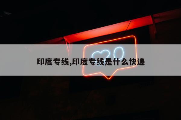 印度专线,印度专线是什么快递