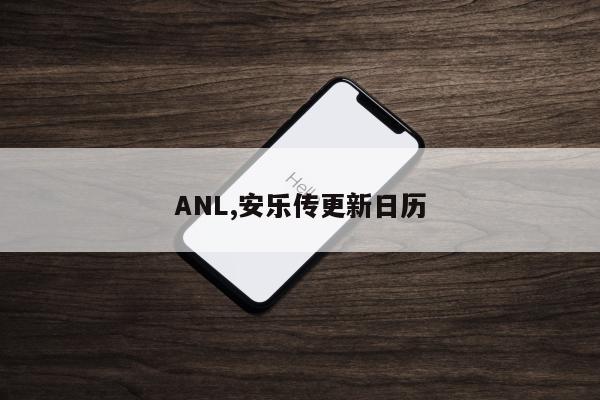 ANL,安乐传更新日历