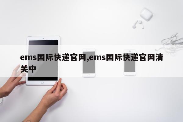 ems国际快递官网,ems国际快递官网清关中