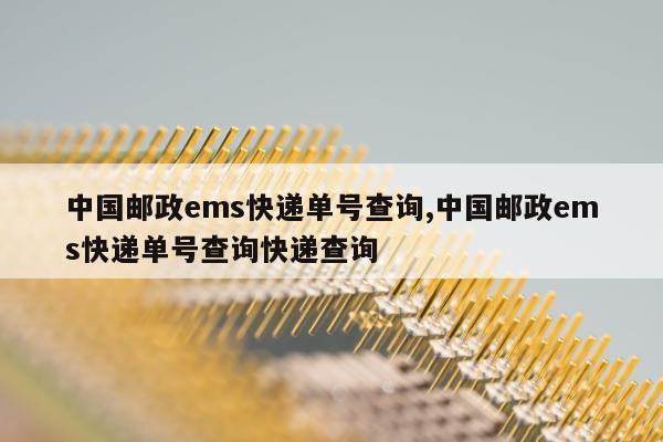 中国邮政ems快递单号查询,中国邮政ems快递单号查询快递查询