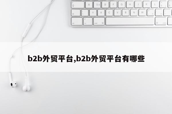 b2b外贸平台,b2b外贸平台有哪些