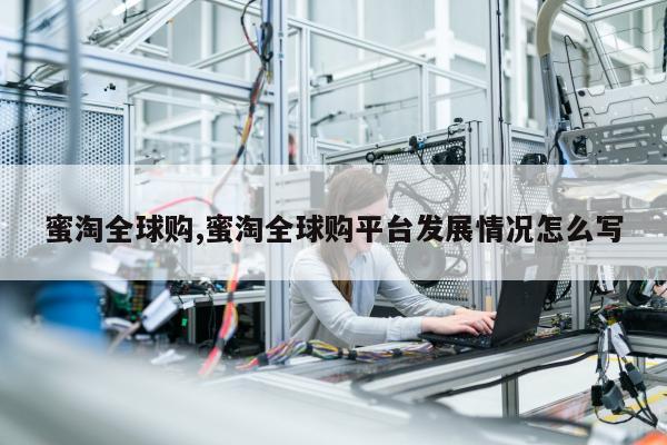 蜜淘全球购,蜜淘全球购平台发展情况怎么写