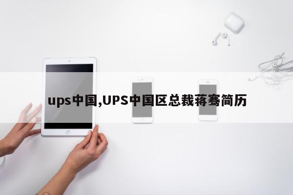 ups中国,UPS中国区总裁蒋骞简历