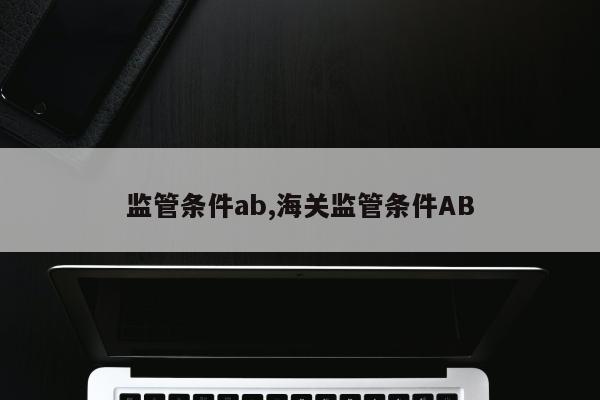 监管条件ab,海关监管条件AB