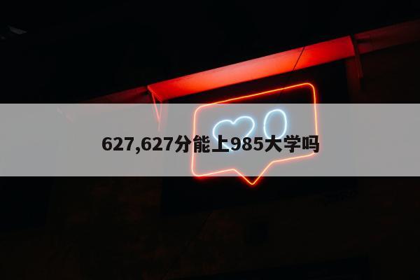 627,627分能上985大学吗