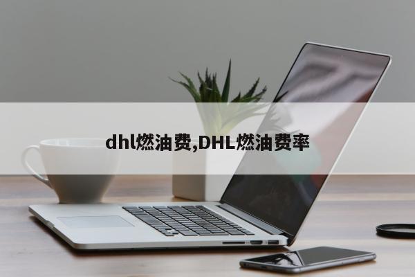 dhl燃油费,DHL燃油费率