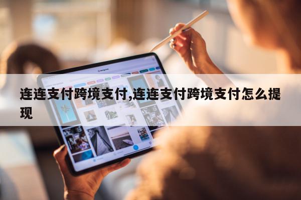 连连支付跨境支付,连连支付跨境支付怎么提现