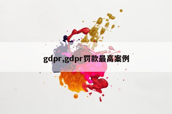 gdpr,gdpr罚款最高案例