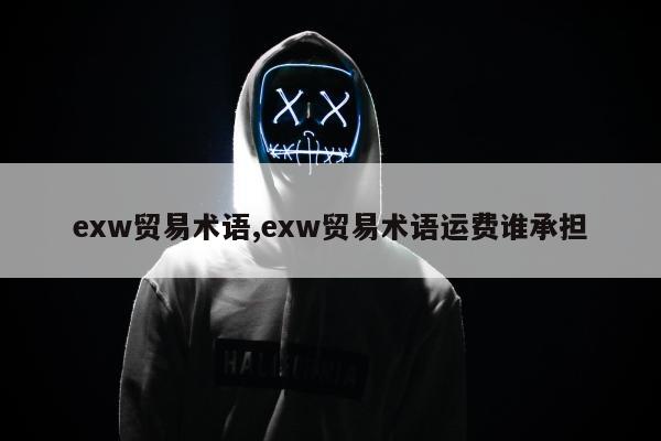 exw贸易术语,exw贸易术语运费谁承担