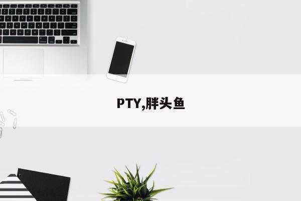 PTY,胖头鱼