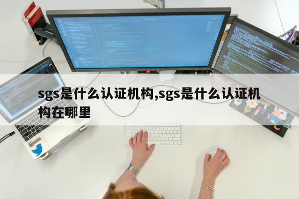 sgs是什么认证机构,sgs是什么认证机构在哪里