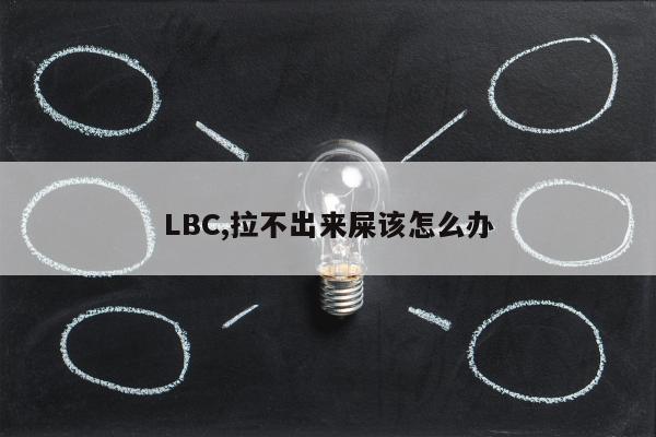 LBC,拉不出来屎该怎么办