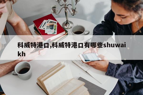 科威特港口,科威特港口有哪些shuwaikh