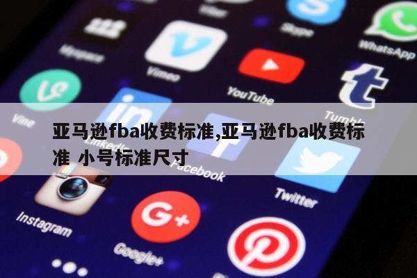 亚马逊fba收费标准,亚马逊fba收费标准 小号标准尺寸