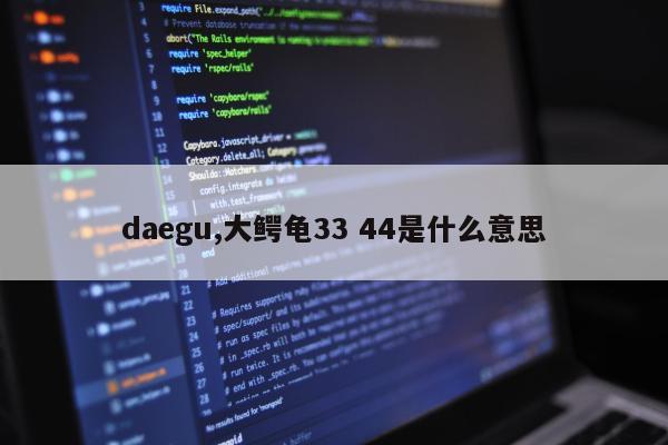 daegu,大鳄龟33 44是什么意思