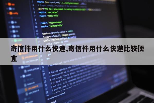 寄信件用什么快递,寄信件用什么快递比较便宜