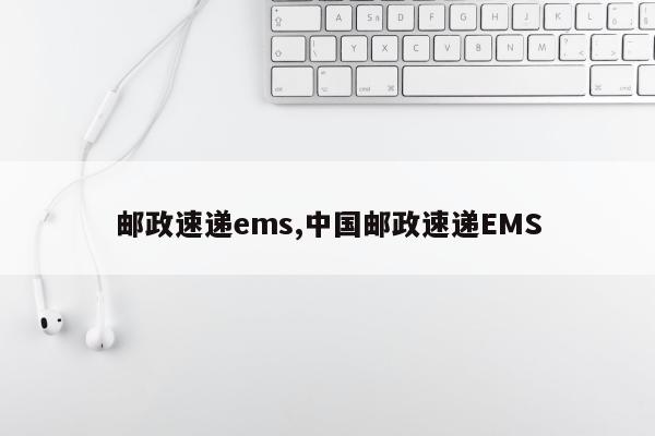 邮政速递ems,中国邮政速递EMS