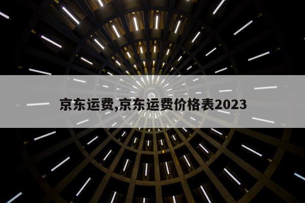 京东运费,京东运费价格表2023