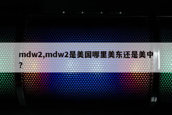 mdw2,mdw2是美国哪里美东还是美中?