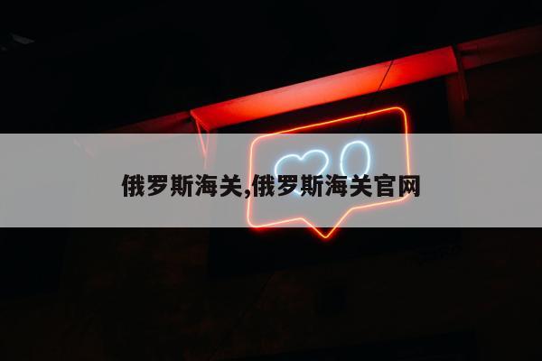 俄罗斯海关,俄罗斯海关官网