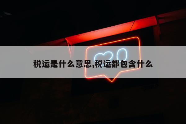 税运是什么意思,税运都包含什么