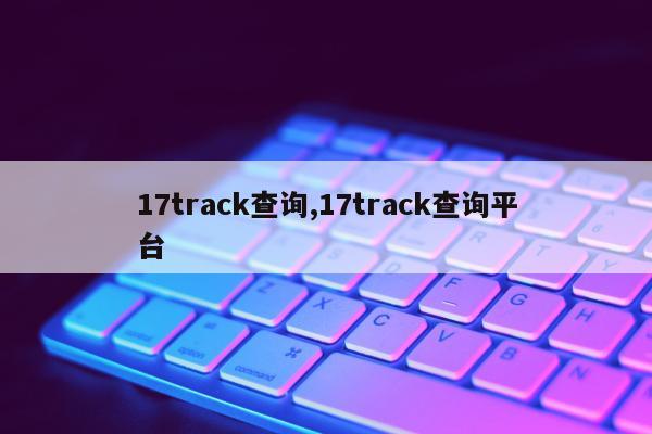 17track查询,17track查询平台