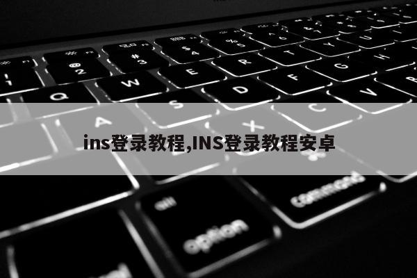 ins登录教程,INS登录教程安卓