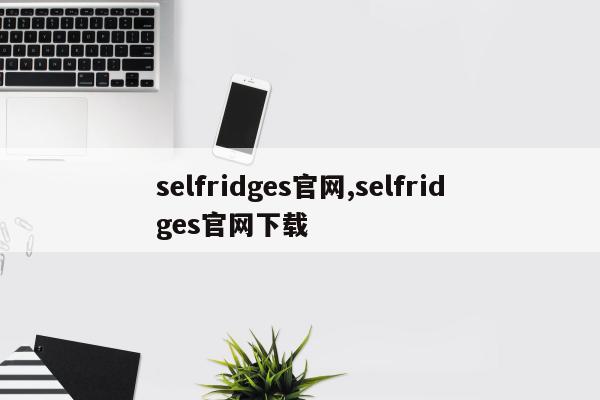 selfridges官网,selfridges官网下载