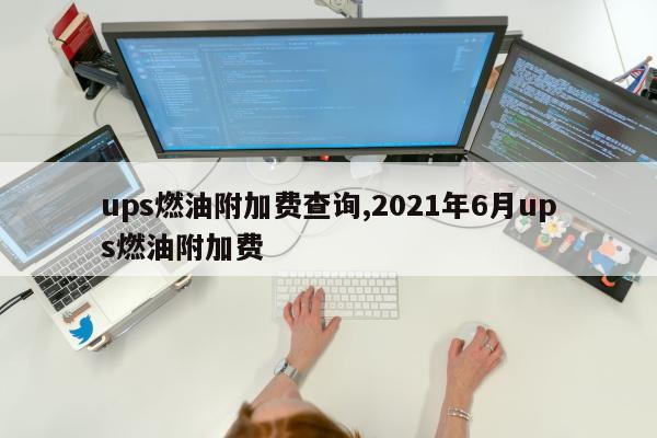 ups燃油附加费查询,2021年6月ups燃油附加费