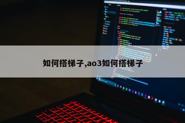 如何搭梯子,ao3如何搭梯子