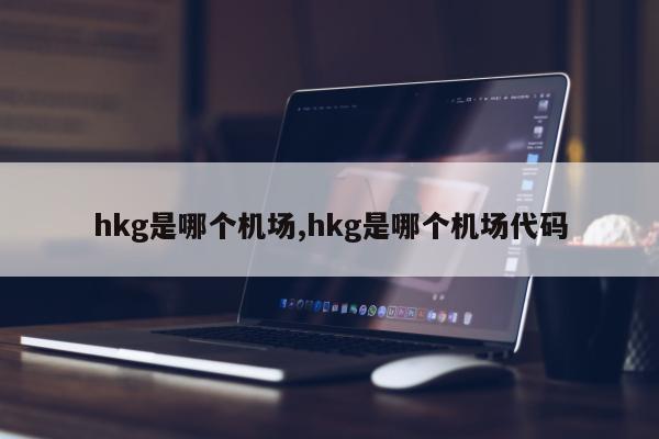 hkg是哪个机场,hkg是哪个机场代码