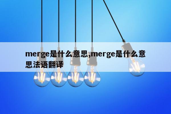 merge是什么意思,merge是什么意思法语翻译