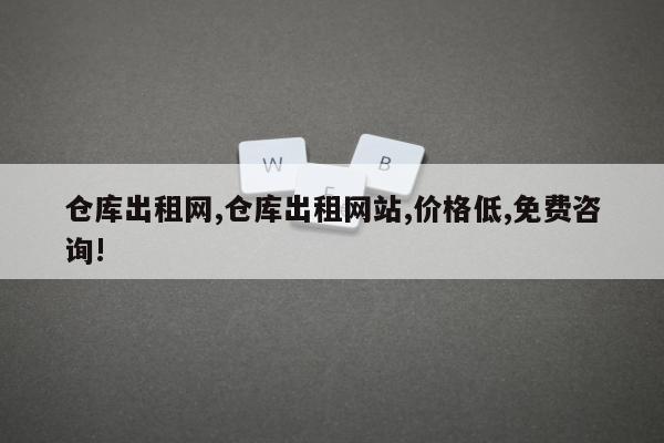 仓库出租网,仓库出租网站,价格低,免费咨询!