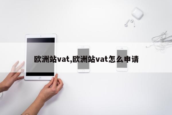 欧洲站vat,欧洲站vat怎么申请