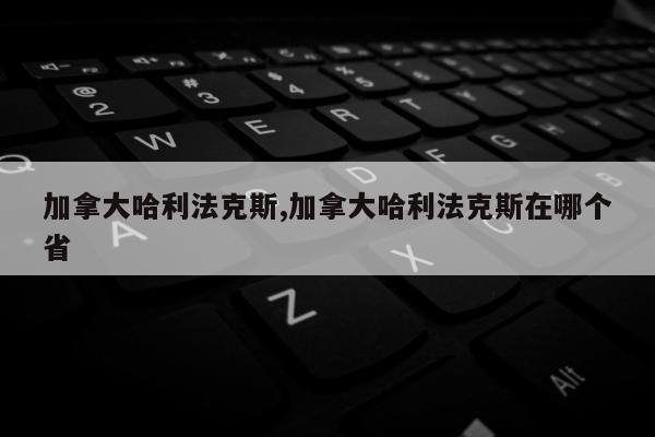 加拿大哈利法克斯,加拿大哈利法克斯在哪个省