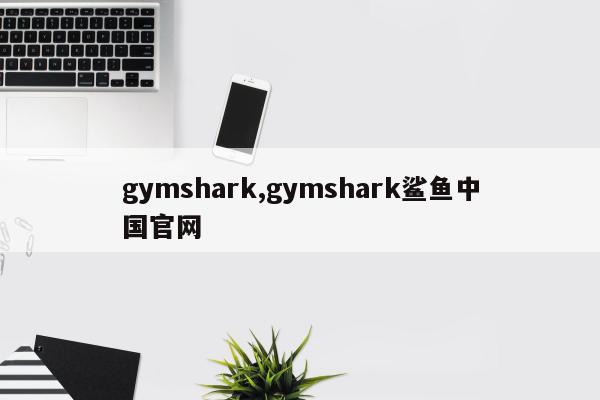 gymshark,gymshark鲨鱼中国官网