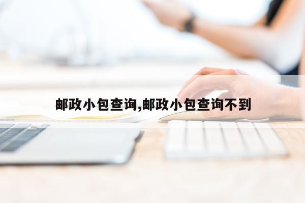 邮政小包查询,邮政小包查询不到