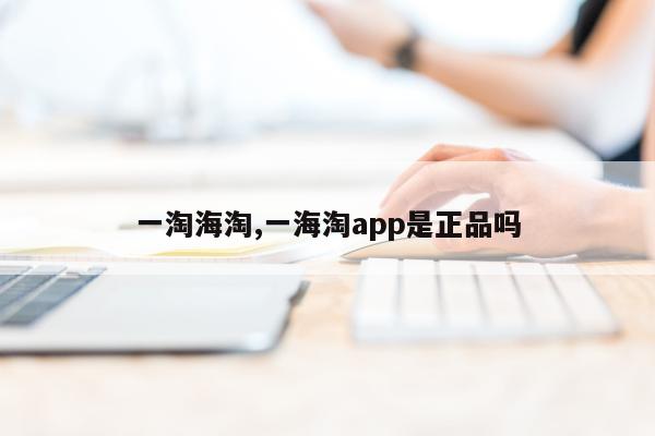 一淘海淘,一海淘app是正品吗