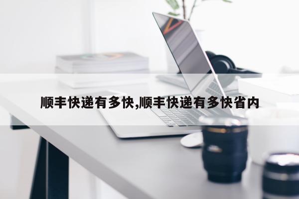 顺丰快递有多快,顺丰快递有多快省内