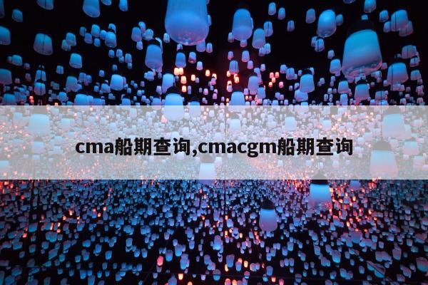 cma船期查询,cmacgm船期查询