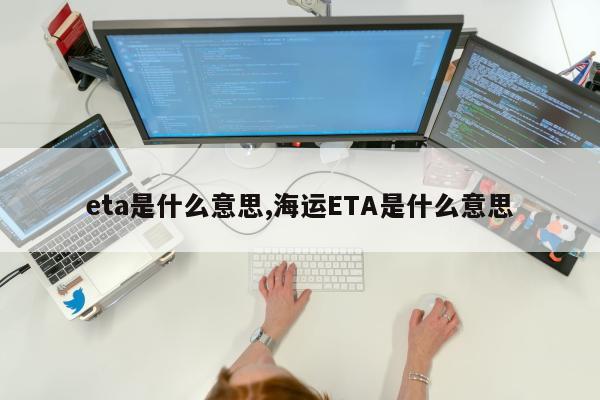 eta是什么意思,海运ETA是什么意思