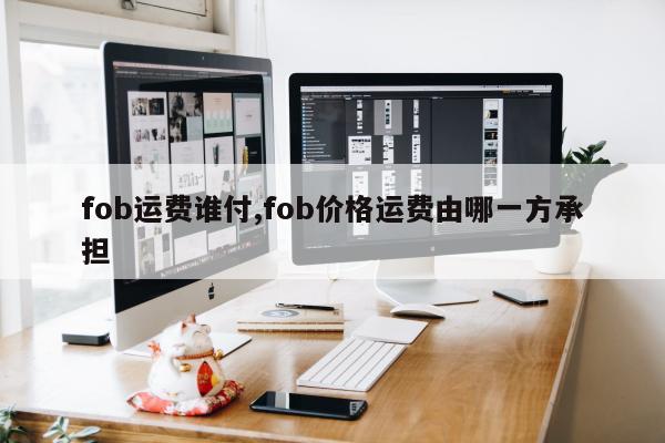 fob运费谁付,fob价格运费由哪一方承担